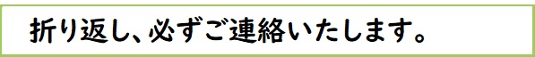 折り返し、必ずご連絡致します。